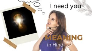 I need you meaning in Hindi